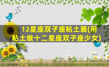 12星座双子座粘土画(用粘土做十二星座双子座少女)