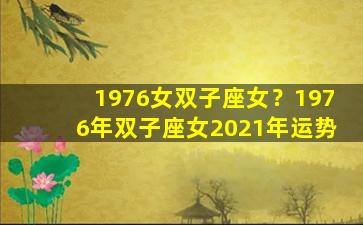 1976女双子座女？1976年双子座女2021年运势
