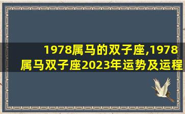 1978属马的双子座,1978属马双子座2023年运势及运程详解视频