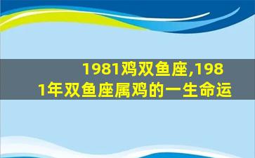 1981鸡双鱼座,1981年双鱼座属鸡的一生命运