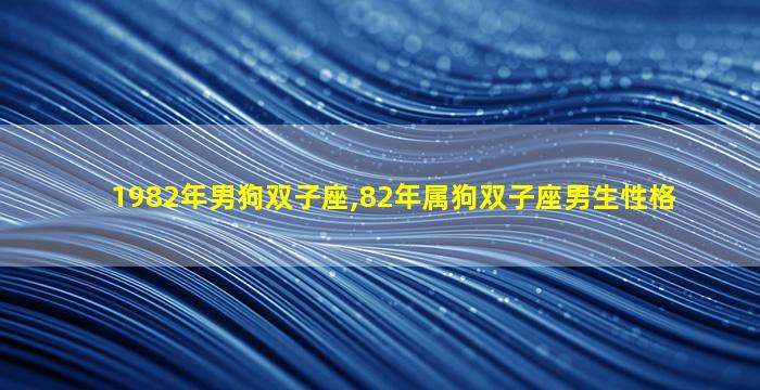 1982年男狗双子座,82年属狗双子座男生性格