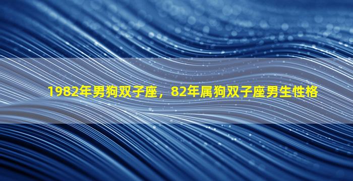 1982年男狗双子座，82年属狗双子座男生性格