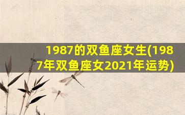 1987的双鱼座女生(1987年双鱼座女2021年运势)