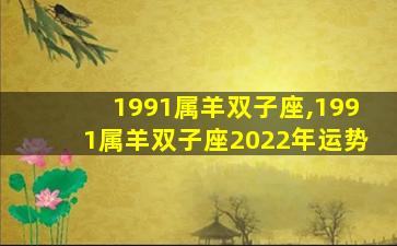 1991属羊双子座,1991属羊双子座2022年运势