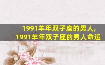 1991羊年双子座的男人,1991羊年双子座的男人命运
