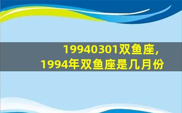 19940301双鱼座,1994年双鱼座是几月份