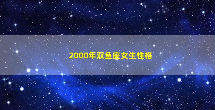 2000年双鱼座女生性格