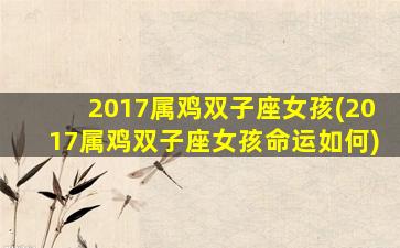 2017属鸡双子座女孩(2017属鸡双子座女孩命运如何)