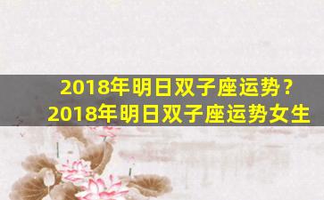 2018年明日双子座运势？2018年明日双子座运势女生