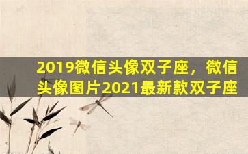 2019微信头像双子座，微信头像图片2021最新款双子座