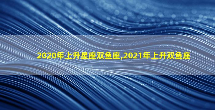 2020年上升星座双鱼座,2021年上升双鱼座