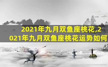 2021年九月双鱼座桃花,2021年九月双鱼座桃花运势如何