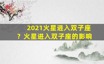 2021火星进入双子座？火星进入双子座的影响