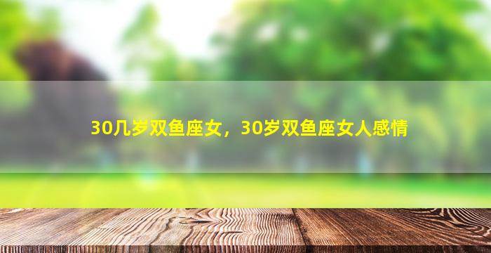 30几岁双鱼座女，30岁双鱼座女人感情