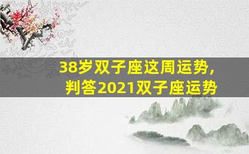38岁双子座这周运势,判答2021双子座运势