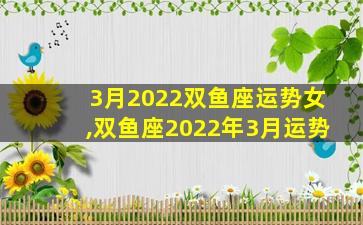 3月2022双鱼座运势女,双鱼座2022年3月运势