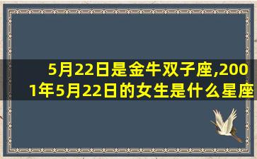 5月22日是金牛双子座,2001年5月22日的女生是什么星座