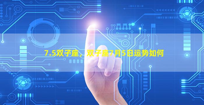 7.5双子座，双子座7月5日运势如何