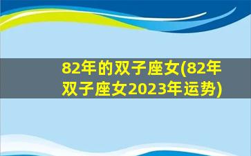 82年的双子座女(82年双子座女2023年运势)