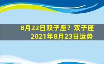 8月22日双子座？双子座2021年8月23日运势