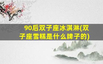 90后双子座冰淇淋(双子座雪糕是什么牌子的)