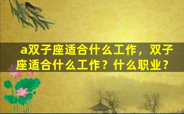 a双子座适合什么工作，双子座适合什么工作？什么职业？