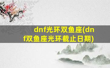 dnf光环双鱼座(dnf双鱼座光环截止日期)