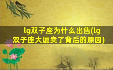 lg双子座为什么出售(lg双子座大厦卖了背后的原因)