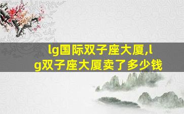 lg国际双子座大厦,lg双子座大厦卖了多少钱