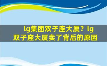 lg集团双子座大厦？lg双子座大厦卖了背后的原因