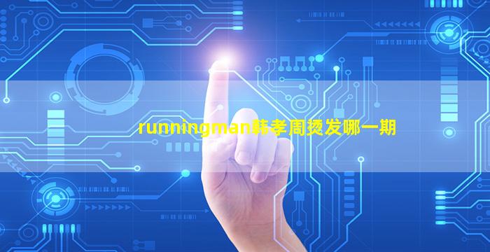 runningman韩孝周烫发哪一期