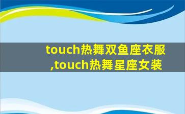 touch热舞双鱼座衣服,touch热舞星座女装