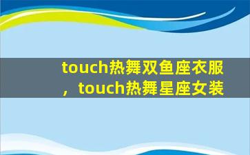 touch热舞双鱼座衣服，touch热舞星座女装