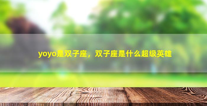 yoyo是双子座，双子座是什么超级英雄