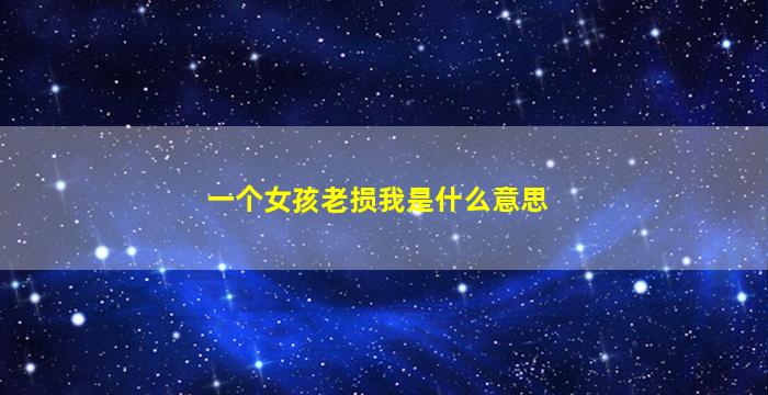 一个女孩老损我是什么意思