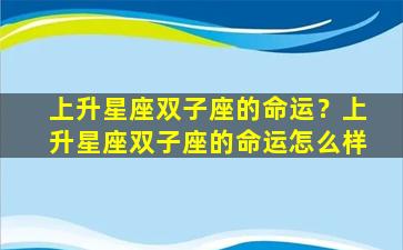 上升星座双子座的命运？上升星座双子座的命运怎么样