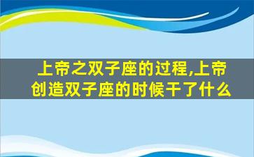 上帝之双子座的过程,上帝创造双子座的时候干了什么