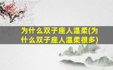 为什么双子座人温柔(为什么双子座人温柔很多)