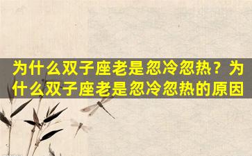 为什么双子座老是忽冷忽热？为什么双子座老是忽冷忽热的原因