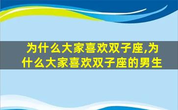 为什么大家喜欢双子座,为什么大家喜欢双子座的男生