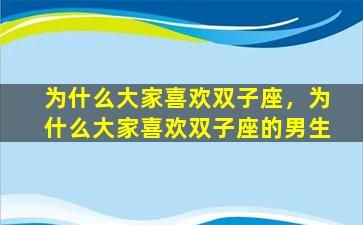 为什么大家喜欢双子座，为什么大家喜欢双子座的男生