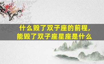 什么毁了双子座的前程,能毁了双子座星座是什么