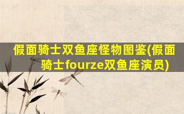 假面骑士双鱼座怪物图鉴(假面骑士fourze双鱼座演员)