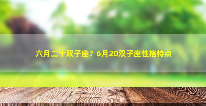 六月二十双子座？6月20双子座性格特点