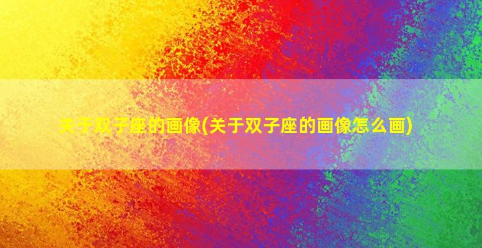 关于双子座的画像(关于双子座的画像怎么画)