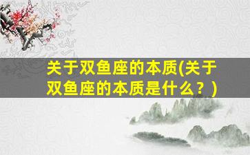 关于双鱼座的本质(关于双鱼座的本质是什么？)