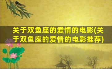 关于双鱼座的爱情的电影(关于双鱼座的爱情的电影推荐)