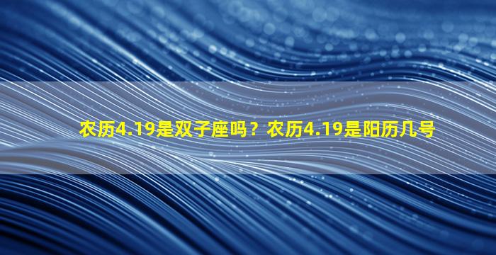 农历4.19是双子座吗？农历4.19是阳历几号