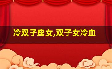 冷双子座女,双子女冷血