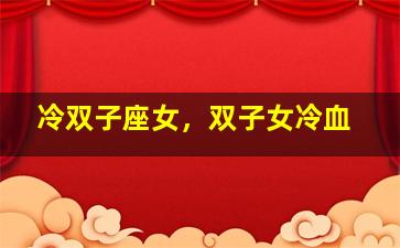 冷双子座女，双子女冷血